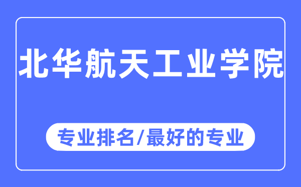 北華航天工業(yè)學(xué)院專業(yè)排名,北華航天工業(yè)學(xué)院最好的專業(yè)有哪些