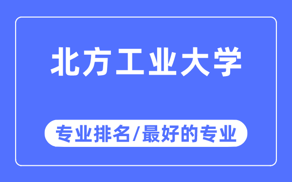 北方工業(yè)大學專業(yè)排名,北方工業(yè)大學最好的專業(yè)有哪些