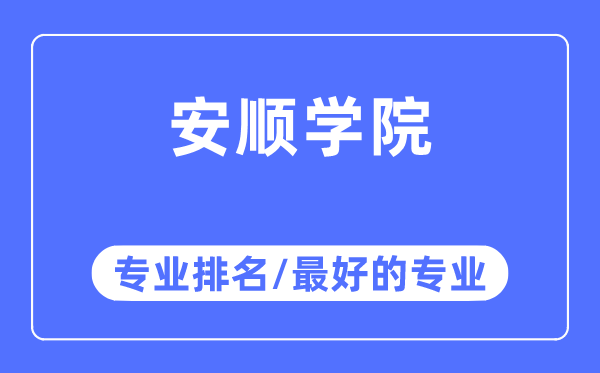 安順學(xué)院專業(yè)排名,安順學(xué)院最好的專業(yè)有哪些