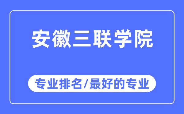 安徽三聯學院專業(yè)排名,安徽三聯學院最好的專業(yè)有哪些