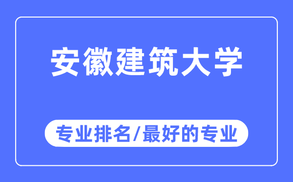 安徽建筑大學(xué)專業(yè)排名,安徽建筑大學(xué)最好的專業(yè)有哪些