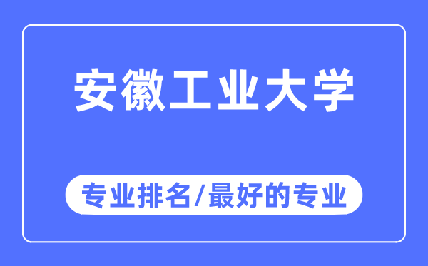 安徽工業(yè)大學(xué)專業(yè)排名,安徽工業(yè)大學(xué)最好的專業(yè)有哪些