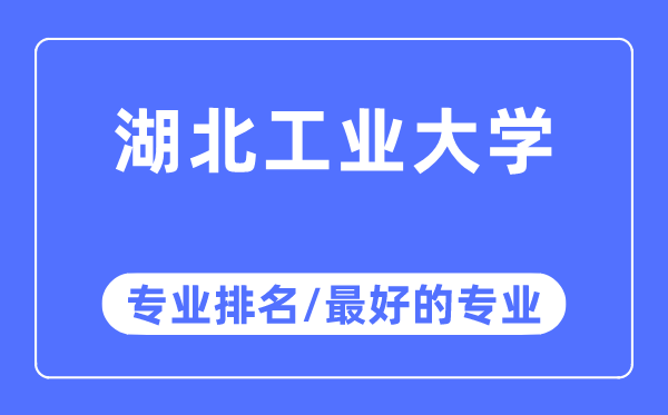 湖北工業(yè)大學專業(yè)排名,湖北工業(yè)大學最好的專業(yè)有哪些