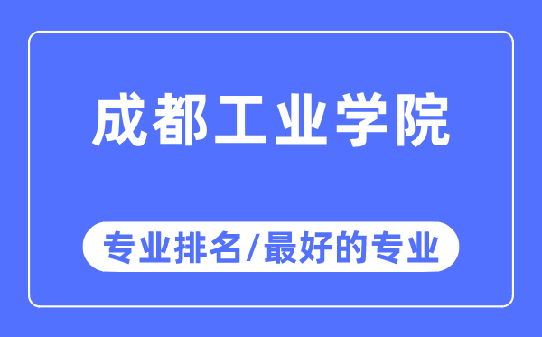 成都工業(yè)學(xué)院專業(yè)排名,成都工業(yè)學(xué)院最好的專業(yè)有哪些