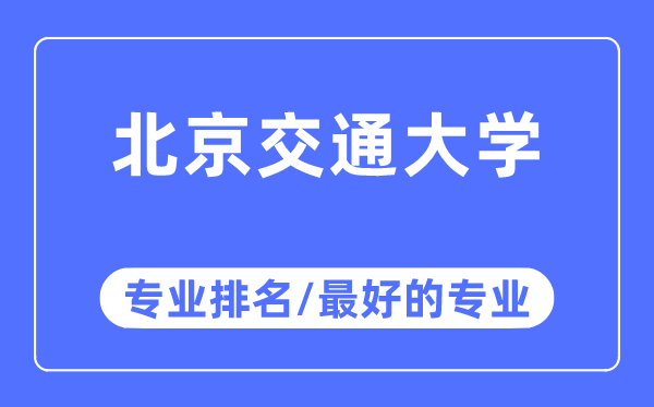 北京交通大學專業(yè)排名,北京交通大學最好的專業(yè)有哪些