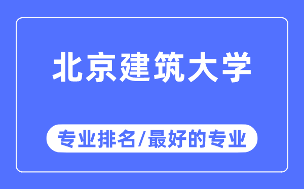 北京建筑大學(xué)專(zhuān)業(yè)排名,北京建筑大學(xué)最好的專(zhuān)業(yè)有哪些