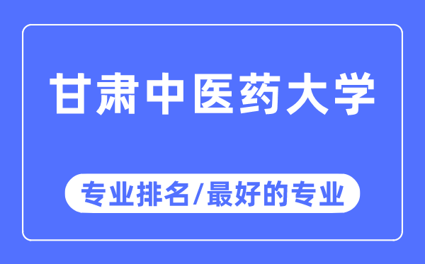 甘肅中醫(yī)藥大學(xué)專(zhuān)業(yè)排名,甘肅中醫(yī)藥大學(xué)最好的專(zhuān)業(yè)有哪些