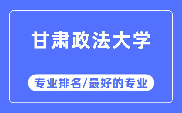 甘肅政法大學(xué)專業(yè)排名,甘肅政法大學(xué)最好的專業(yè)有哪些