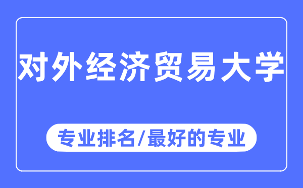 對(duì)外經(jīng)濟(jì)貿(mào)易大學(xué)專業(yè)排名,對(duì)外經(jīng)濟(jì)貿(mào)易大學(xué)最好的專業(yè)有哪些