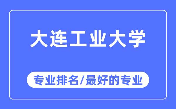 大連工業(yè)大學專業(yè)排名,大連工業(yè)大學最好的專業(yè)有哪些