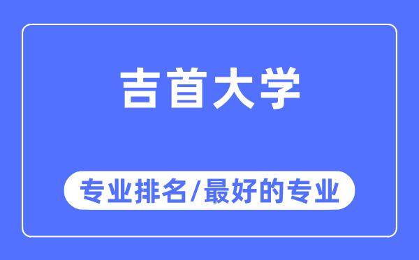 吉首大學專業(yè)排名,吉首大學最好的專業(yè)有哪些