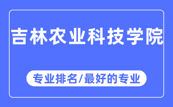 吉林農(nóng)業(yè)科技學(xué)院專業(yè)排名,吉林農(nóng)業(yè)科技學(xué)院最好的專業(yè)有哪些