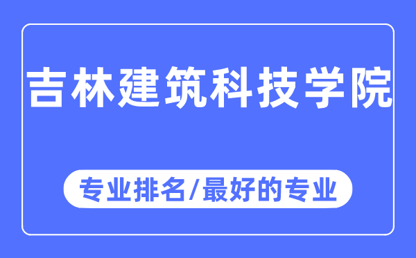 吉林建筑科技學院專業(yè)排名,吉林建筑科技學院最好的專業(yè)有哪些