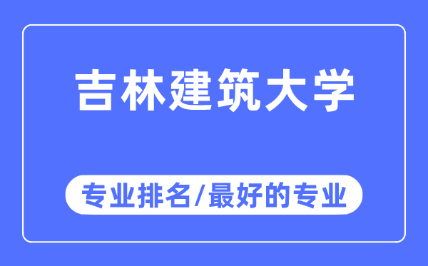 吉林建筑大學(xué)專業(yè)排名,吉林建筑大學(xué)最好的專業(yè)有哪些