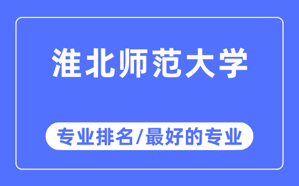 淮北師范大學(xué)專業(yè)排名,淮北師范大學(xué)最好的專業(yè)有哪些