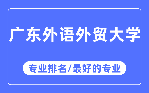 廣東外語外貿(mào)大學專業(yè)排名,廣東外語外貿(mào)大學最好的專業(yè)有哪些