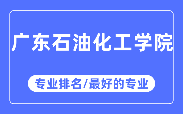 廣東石油化工學院專業(yè)排名,廣東石油化工學院最好的專業(yè)有哪些