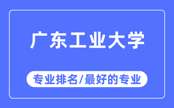 廣東工業(yè)大學(xué)專業(yè)排名,廣東工業(yè)大學(xué)最好的專業(yè)有哪些