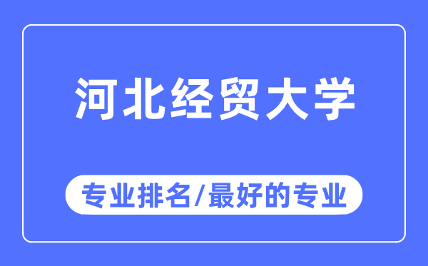 河北經(jīng)貿(mào)大學(xué)專業(yè)排名,河北經(jīng)貿(mào)大學(xué)最好的專業(yè)有哪些