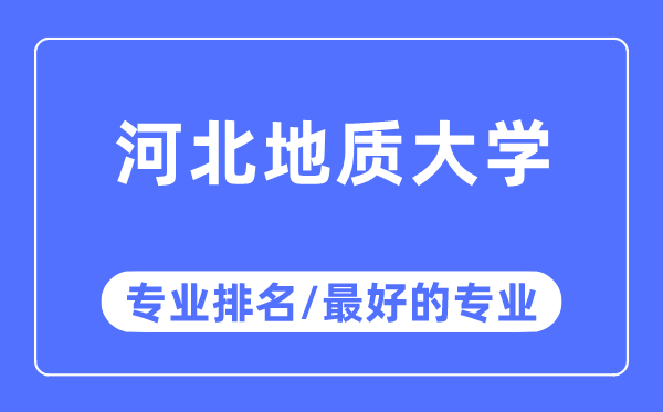 河北地質(zhì)大學(xué)專業(yè)排名,河北地質(zhì)大學(xué)最好的專業(yè)有哪些