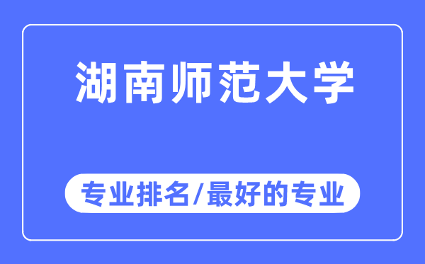 湖南師范大學(xué)專業(yè)排名,湖南師范大學(xué)最好的專業(yè)有哪些