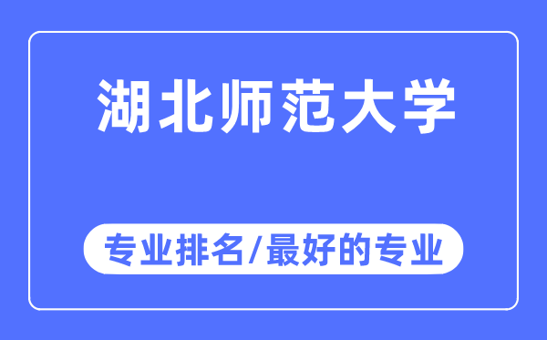 湖北師范大學(xué)專業(yè)排名,湖北師范大學(xué)最好的專業(yè)有哪些