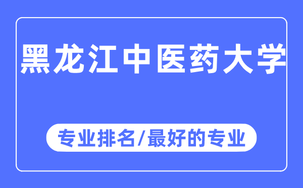 黑龍江中醫(yī)藥大學(xué)專業(yè)排名,黑龍江中醫(yī)藥大學(xué)最好的專業(yè)有哪些