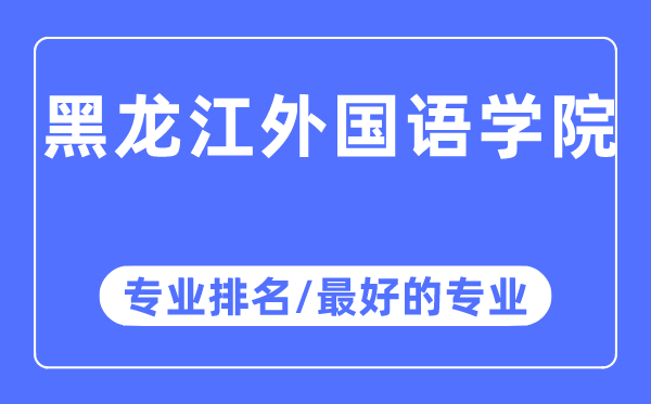 黑龍江外國(guó)語(yǔ)學(xué)院專業(yè)排名,黑龍江外國(guó)語(yǔ)學(xué)院最好的專業(yè)有哪些