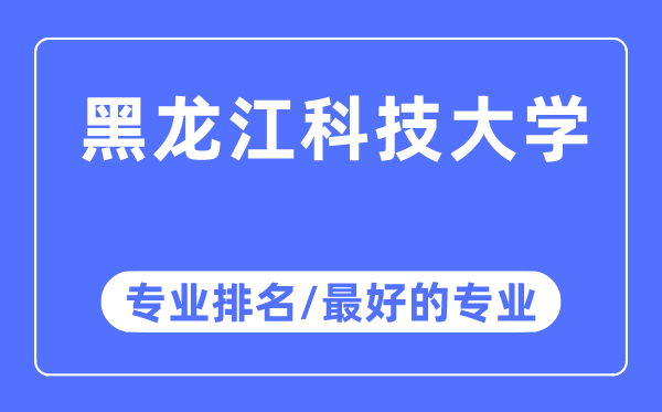 黑龍江科技大學(xué)專業(yè)排名,黑龍江科技大學(xué)最好的專業(yè)有哪些
