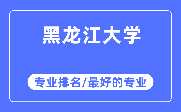 黑龍江大學(xué)專業(yè)排名,黑龍江大學(xué)最好的專業(yè)有哪些