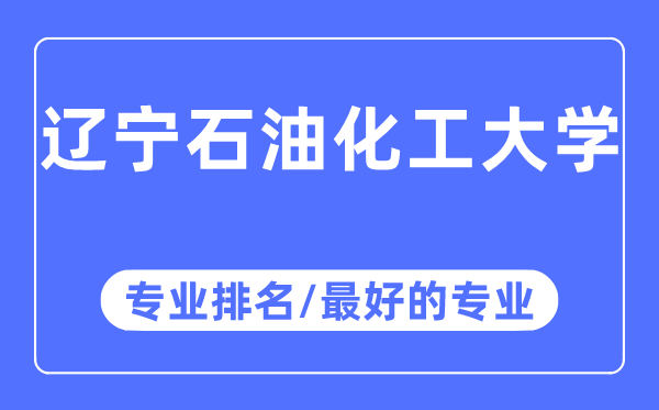 遼寧石油化工大學(xué)專業(yè)排名,遼寧石油化工大學(xué)最好的專業(yè)有哪些