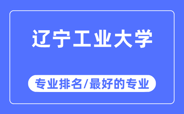 遼寧工業(yè)大學(xué)專業(yè)排名,遼寧工業(yè)大學(xué)最好的專業(yè)有哪些