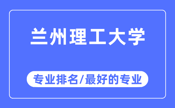 蘭州理工大學(xué)專業(yè)排名,蘭州理工大學(xué)最好的專業(yè)有哪些