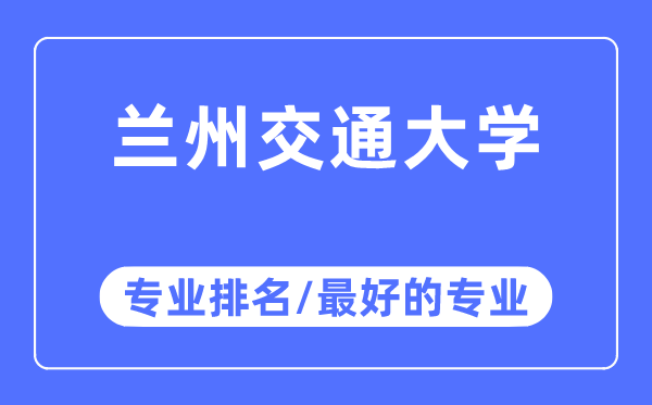 蘭州交通大學(xué)專業(yè)排名,蘭州交通大學(xué)最好的專業(yè)有哪些