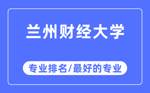 蘭州財經(jīng)大學(xué)專業(yè)排名,蘭州財經(jīng)大學(xué)最好的專業(yè)有哪些