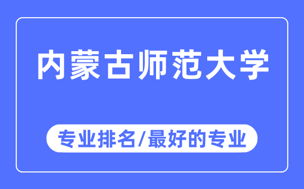 內(nèi)蒙古師范大學(xué)專業(yè)排名,內(nèi)蒙古師范大學(xué)最好的專業(yè)有哪些