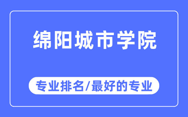 綿陽城市學(xué)院專業(yè)排名,綿陽城市學(xué)院最好的專業(yè)有哪些