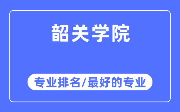 韶關(guān)學(xué)院專業(yè)排名,韶關(guān)學(xué)院最好的專業(yè)有哪些