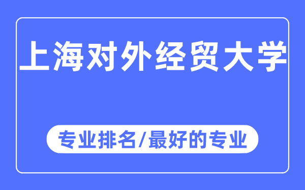 上海對外經(jīng)貿(mào)大學(xué)專業(yè)排名,上海對外經(jīng)貿(mào)大學(xué)最好的專業(yè)有哪些