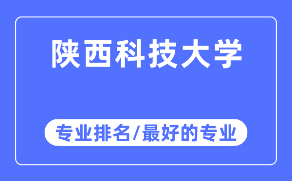 陜西科技大學(xué)專業(yè)排名,陜西科技大學(xué)最好的專業(yè)有哪些