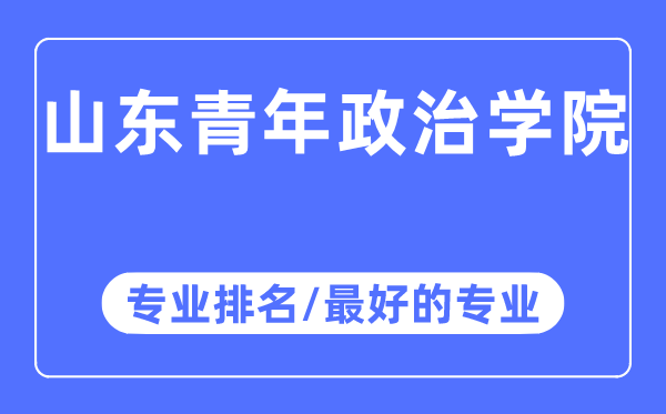 山東青年政治學院專業(yè)排名,山東青年政治學院最好的專業(yè)有哪些