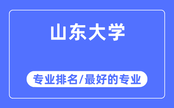 山東大學專業(yè)排名,山東大學最好的專業(yè)有哪些