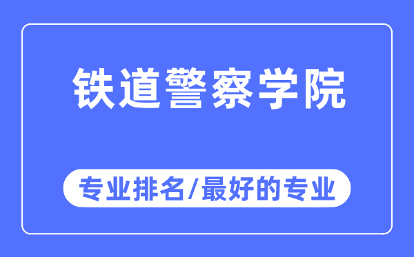 鐵道警察學(xué)院專業(yè)排名,鐵道警察學(xué)院最好的專業(yè)有哪些