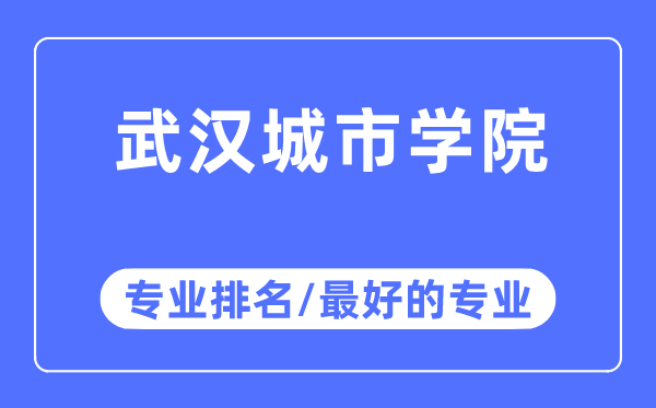 武漢城市學院專業(yè)排名,武漢城市學院最好的專業(yè)有哪些