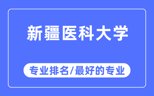 新疆醫(yī)科大學(xué)專業(yè)排名,新疆醫(yī)科大學(xué)最好的專業(yè)有哪些