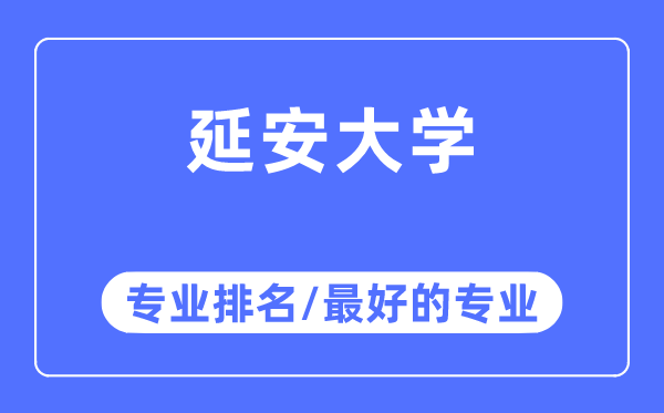延安大學(xué)專業(yè)排名,延安大學(xué)最好的專業(yè)有哪些