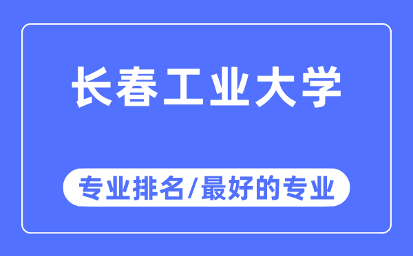 長春工業(yè)大學(xué)專業(yè)排名,長春工業(yè)大學(xué)最好的專業(yè)有哪些