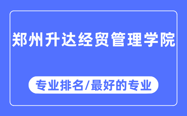 鄭州升達經(jīng)貿(mào)管理學(xué)院專業(yè)排名,鄭州升達經(jīng)貿(mào)管理學(xué)院最好的專業(yè)有哪些
