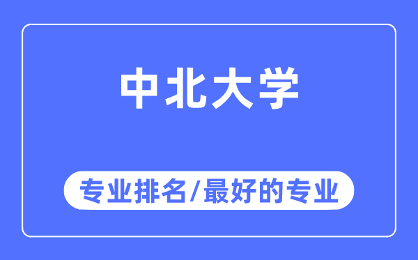 中北大學專業(yè)排名,中北大學最好的專業(yè)有哪些