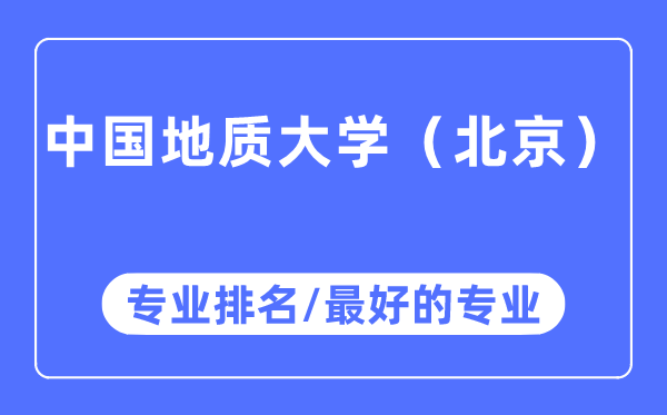 中國地質(zhì)大學(xué)（北京）專業(yè)排名,中國地質(zhì)大學(xué)（北京）最好的專業(yè)有哪些